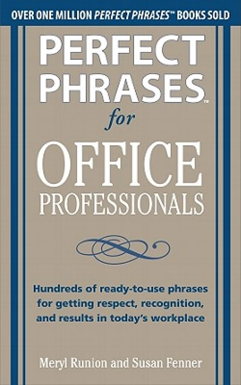 Perfect Phrases for Office Professionals: Hundreds of ready-to-use phrases for getting respect, recognition, and results in today’s workplace