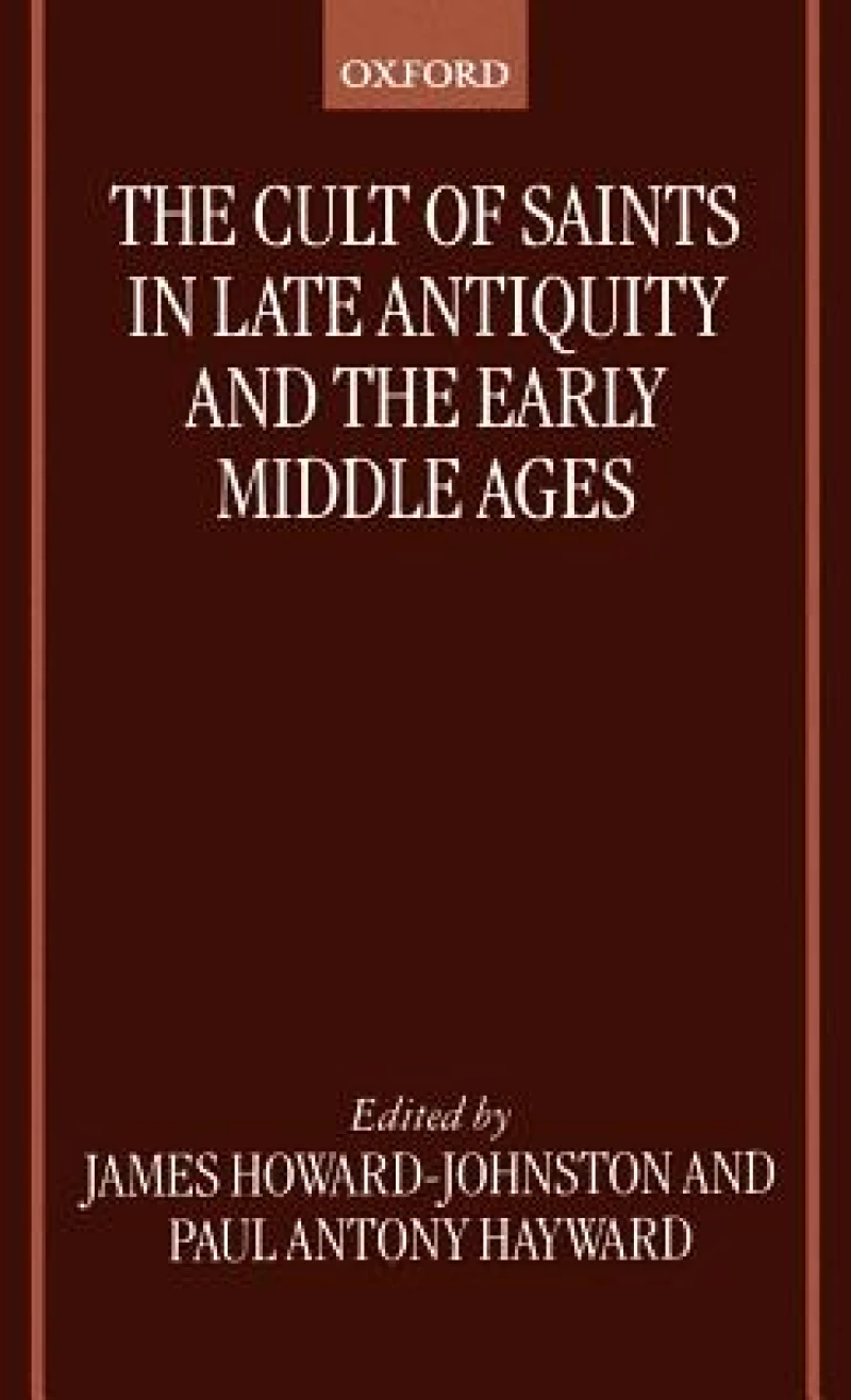 The Cult of Saints in Late Antiquity and the Early Middle Ages