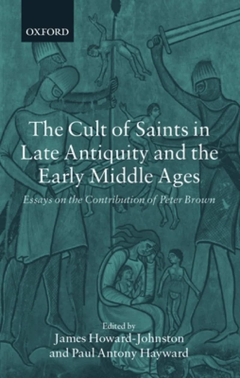 The Cult of Saints in Late Antiquity and the Early Middle Ages