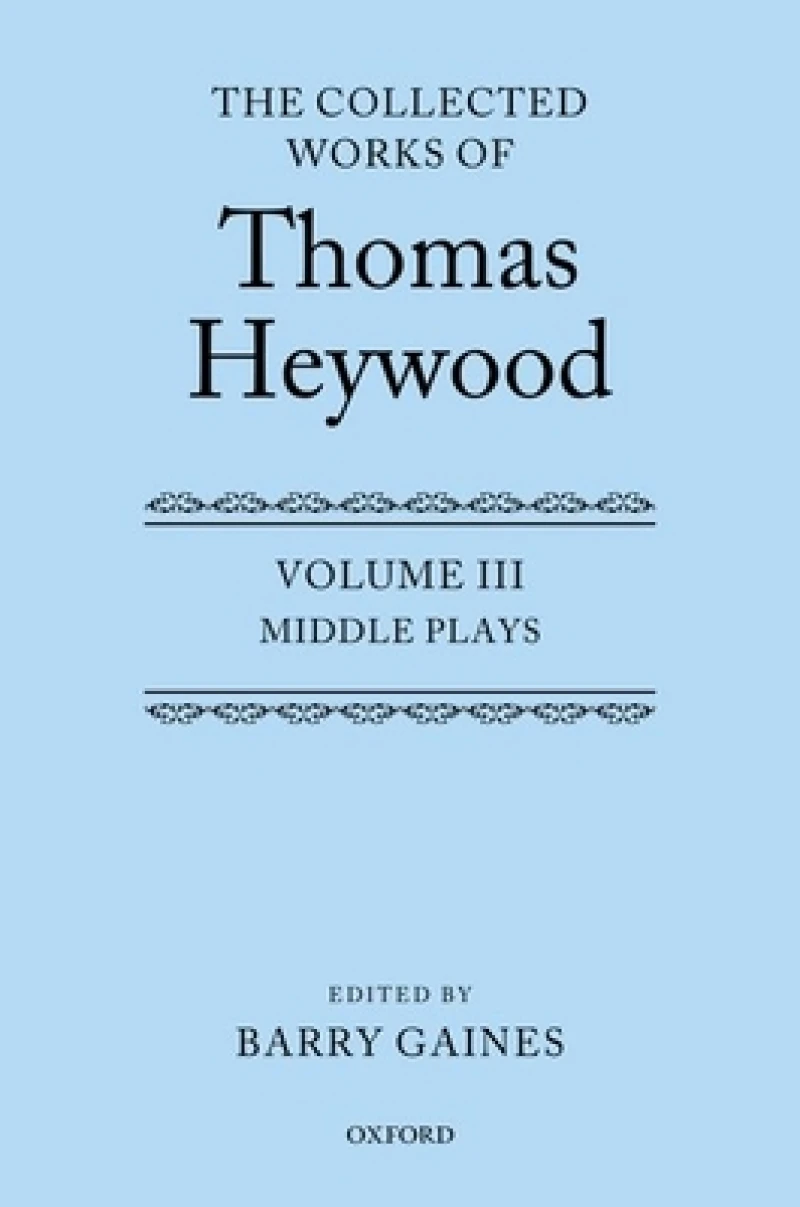 Middle Plays: The Collected Works of Thomas Heywood, Volume 3