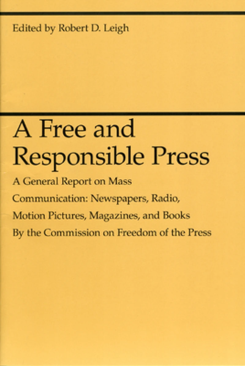A Free and Responsible Press – A General Report on Mass Communication: Newspapers, Radio, Motion Pictures, Magazines, and Books