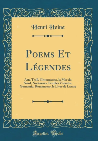 Poems Et Legendes: Atta Troll, l'Intermezzo, la Mer du Nord, Nocturnes, Feuilles Volantes, Germania, Romancero, le Livre de Lazare (Classic Reprint)