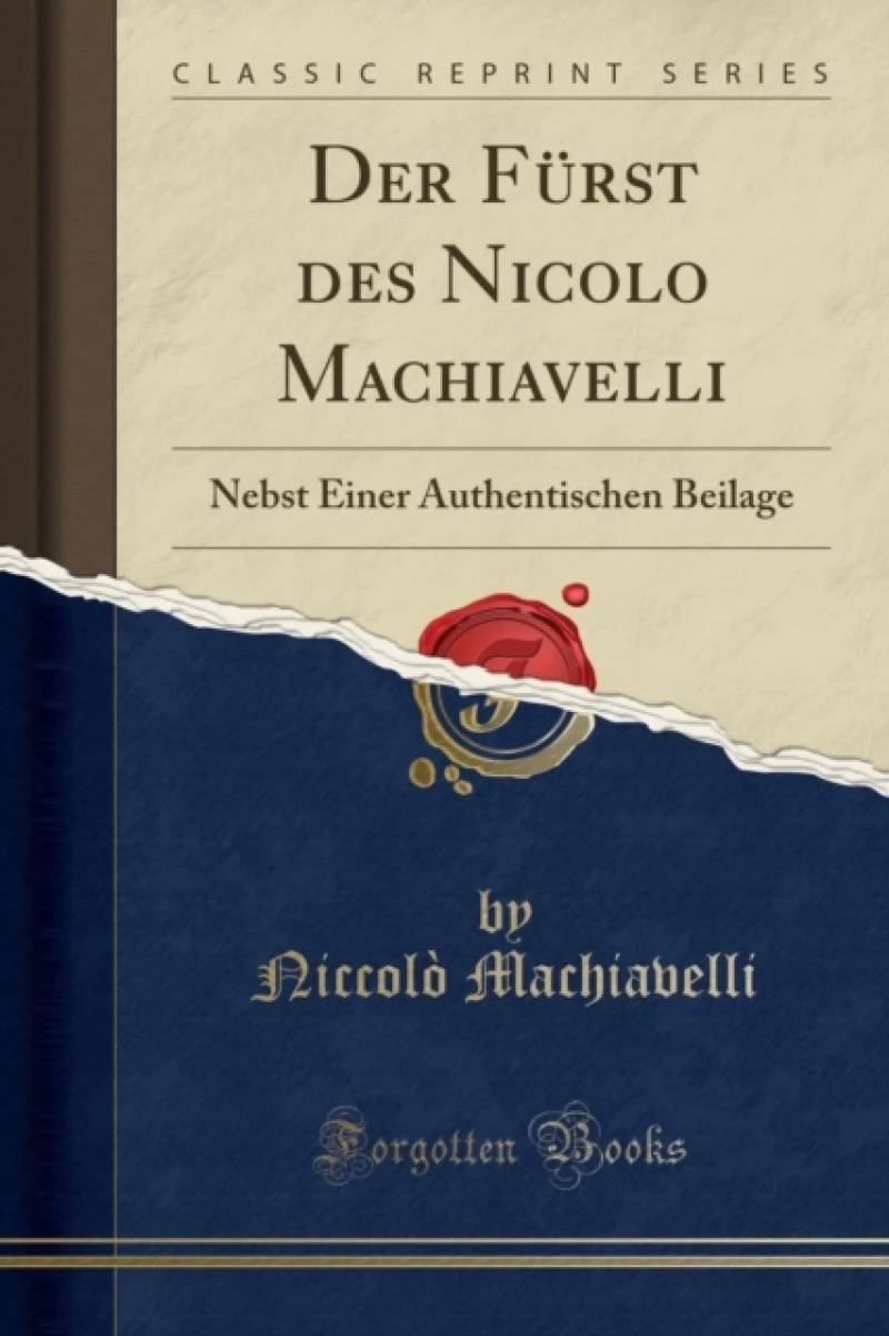 Der Furst des Nicolo Machiavelli: Nebst Einer Authentischen Beilage (Classic Reprint)