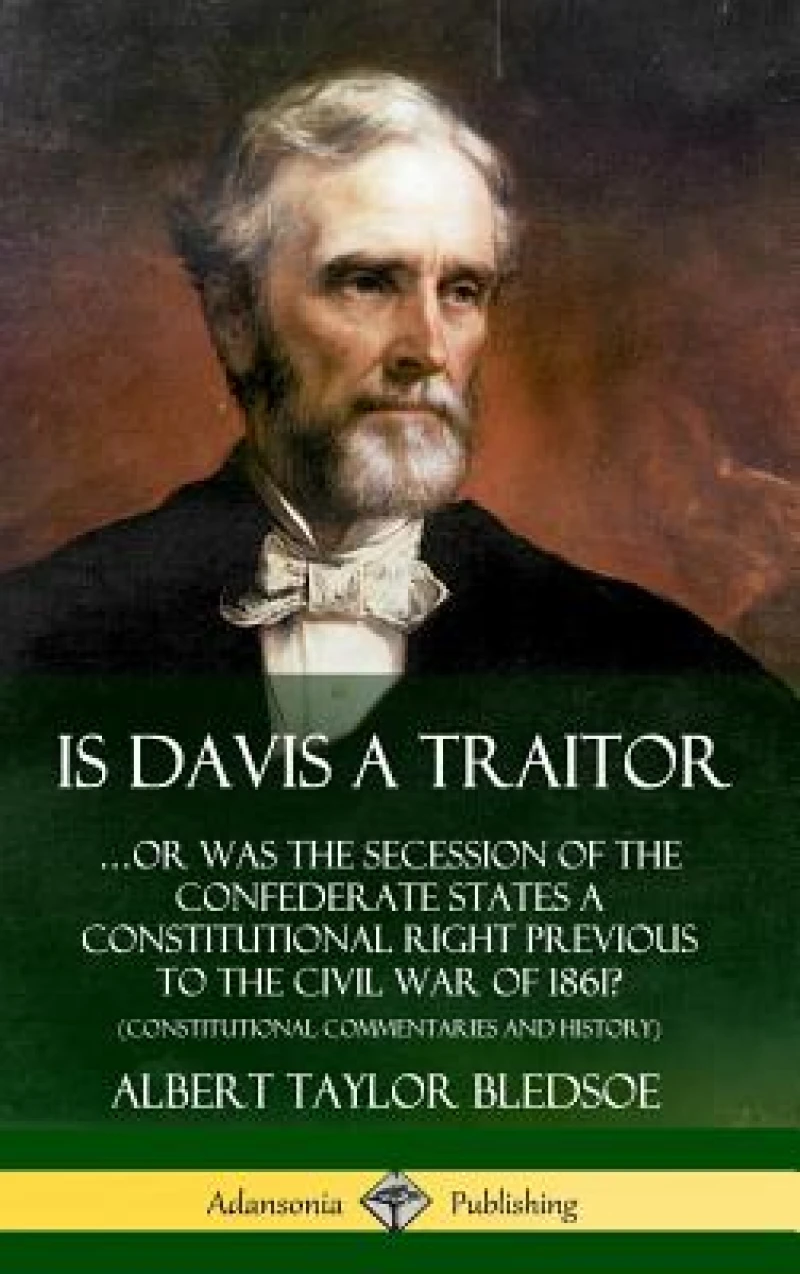 Is Davis a Traitor: …Or Was the Secession of the Confederate States a Constitutional Right Previous to the Civil War of 1861? (Constitutional Commentaries and History) (Hardcover)