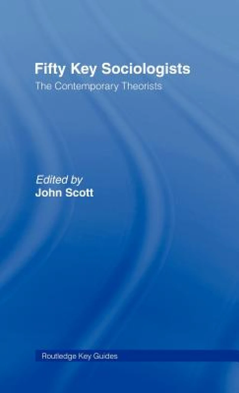 Fifty Key Sociologists: The Contemporary Theorists