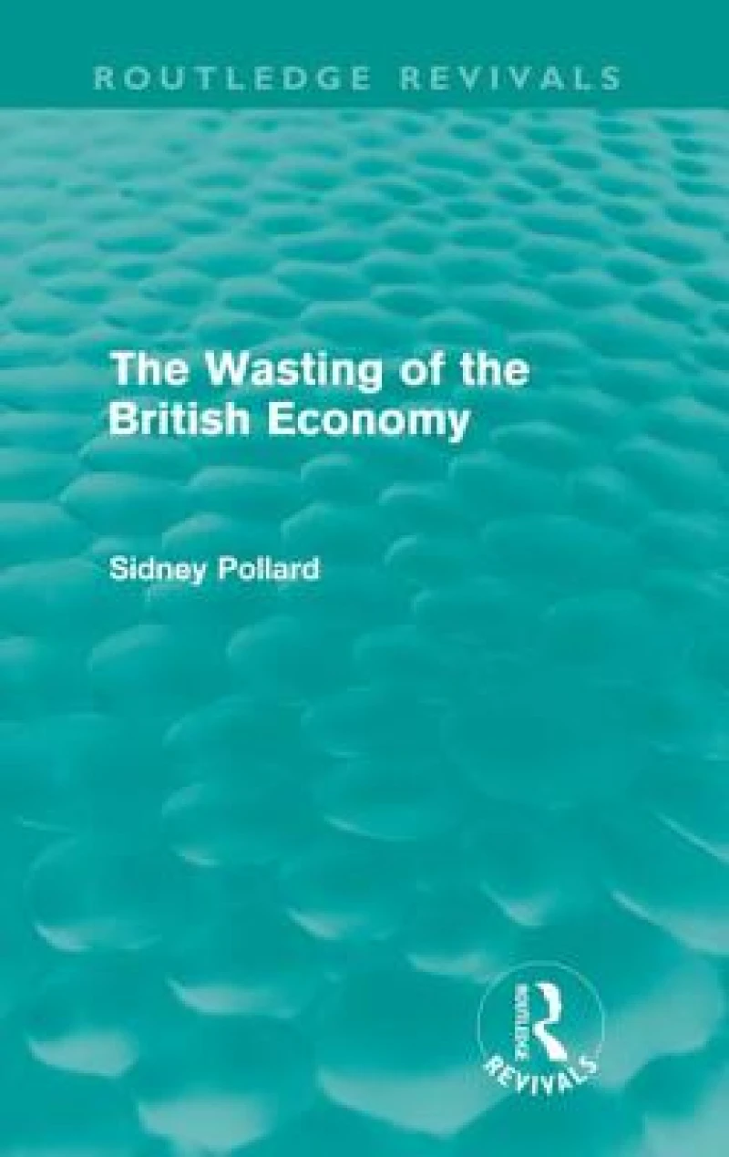 The Wasting of the British Economy (Routledge Revivals)