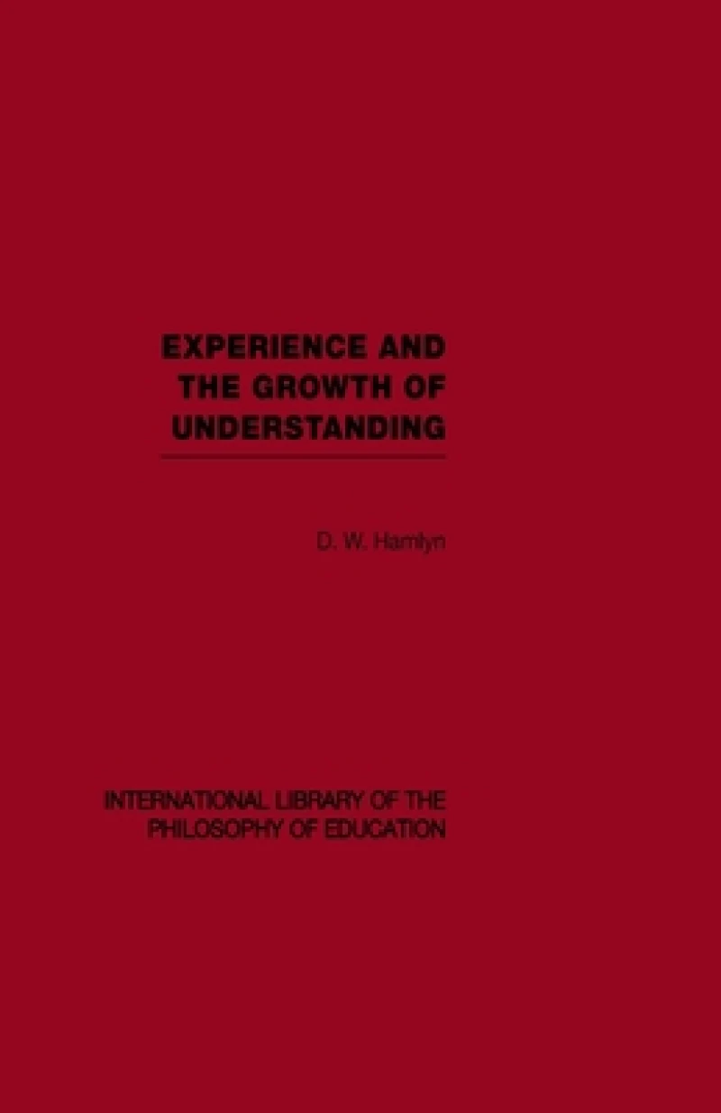 Experience and the growth of understanding (International Library of the Philosophy of Education Volume 11)