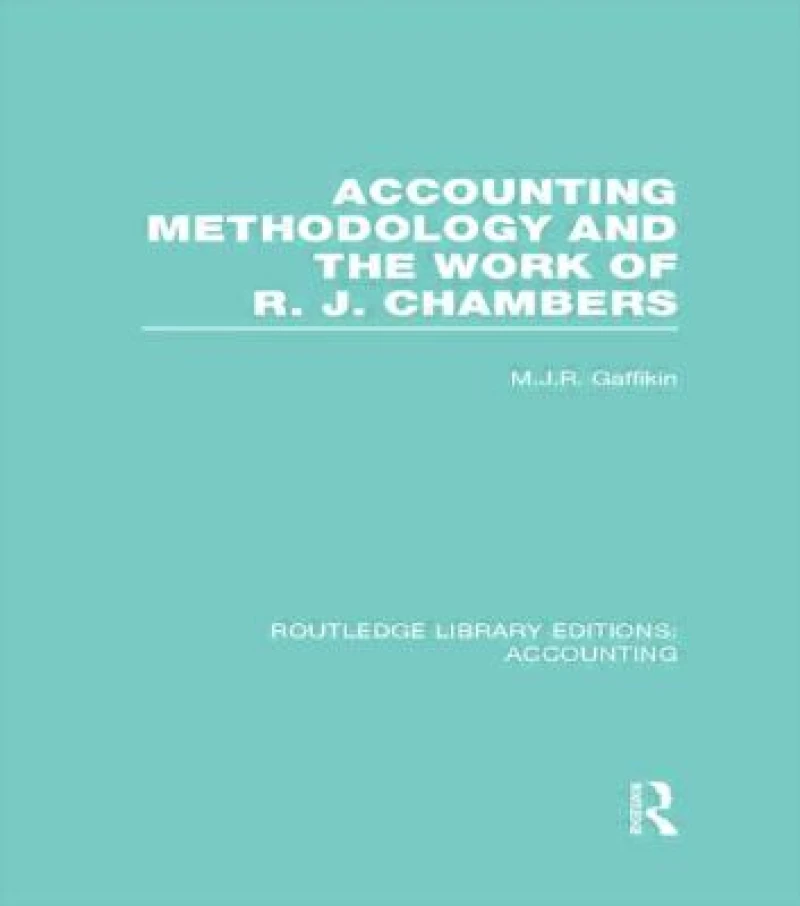Accounting Methodology and the Work of R. J. Chambers (RLE Accounting)