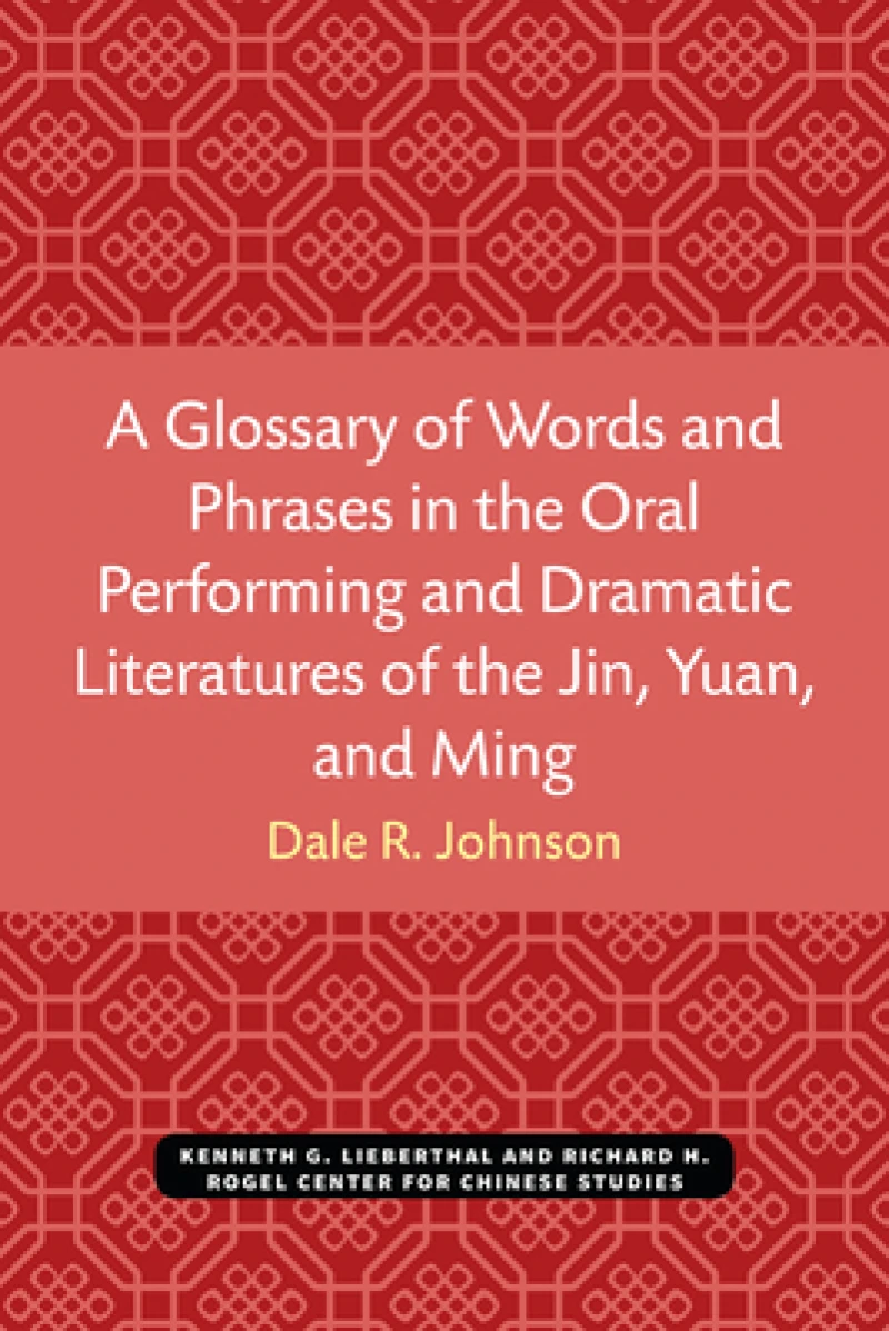 A Glossary of Words and Phrases in the Oral Performing and Dramatic Literatures of the Jin, Yuan, and Ming