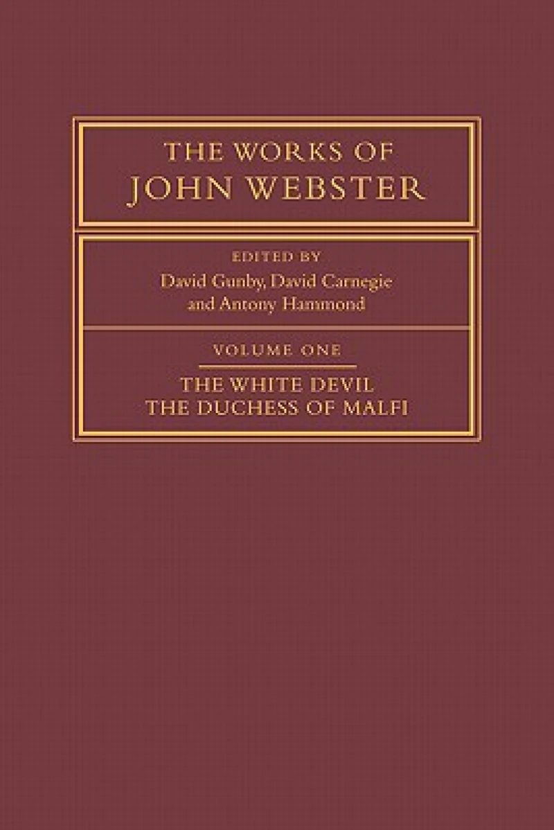 The Works of John Webster: Volume 1, The White Devil; The Duchess of Malfi