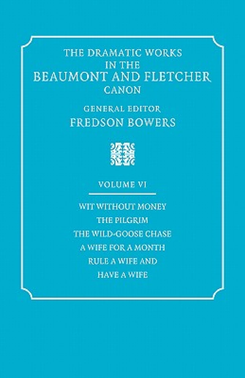 The Dramatic Works in the Beaumont and Fletcher Canon: Volume 6, Wit Without Money, The Pilgrim, The Wild-Goose Chase, A Wife for a Month, Rule a Wife and Have a Wife