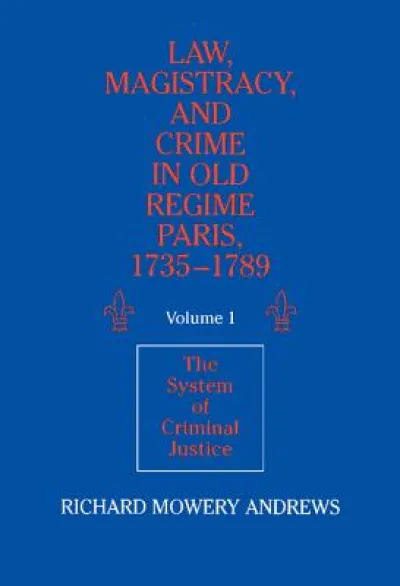 Law, Magistracy, and Crime in Old Regime Paris, 1735-1789: Volume 1, The System of Criminal Justice