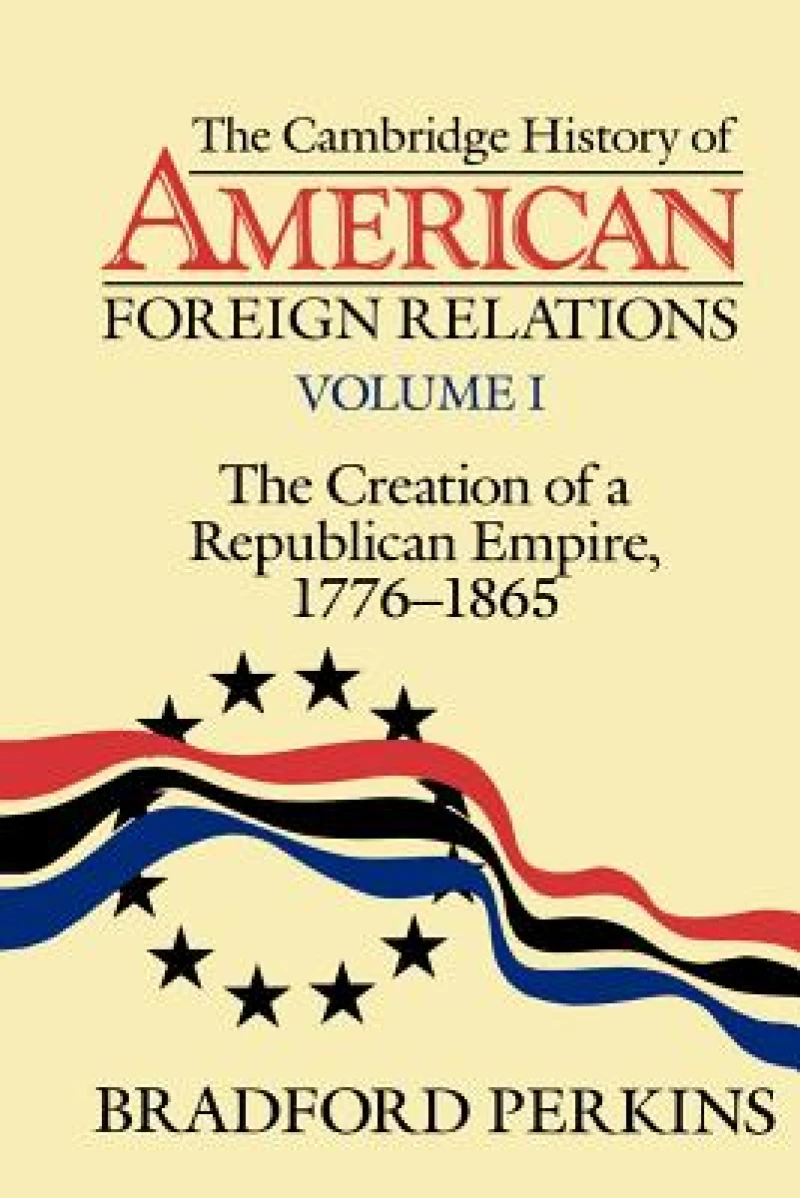 The Cambridge History of American Foreign Relations: Volume 1, The Creation of a Republican Empire, 1776–1865