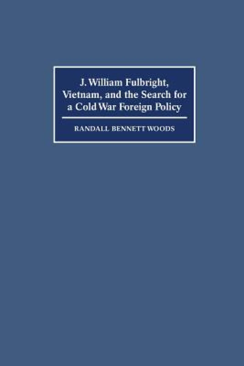 J. William Fulbright, Vietnam, and the Search for a Cold War Foreign Policy