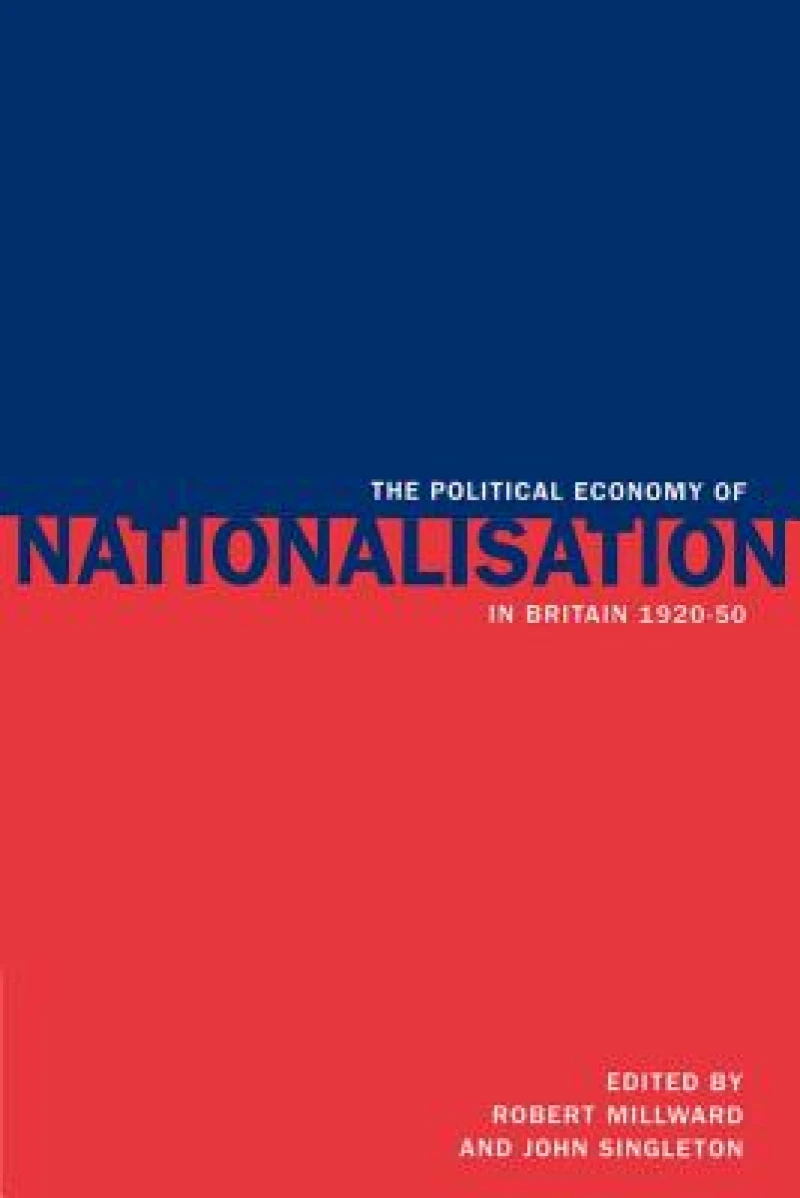 The Political Economy of Nationalisation in Britain, 1920–1950