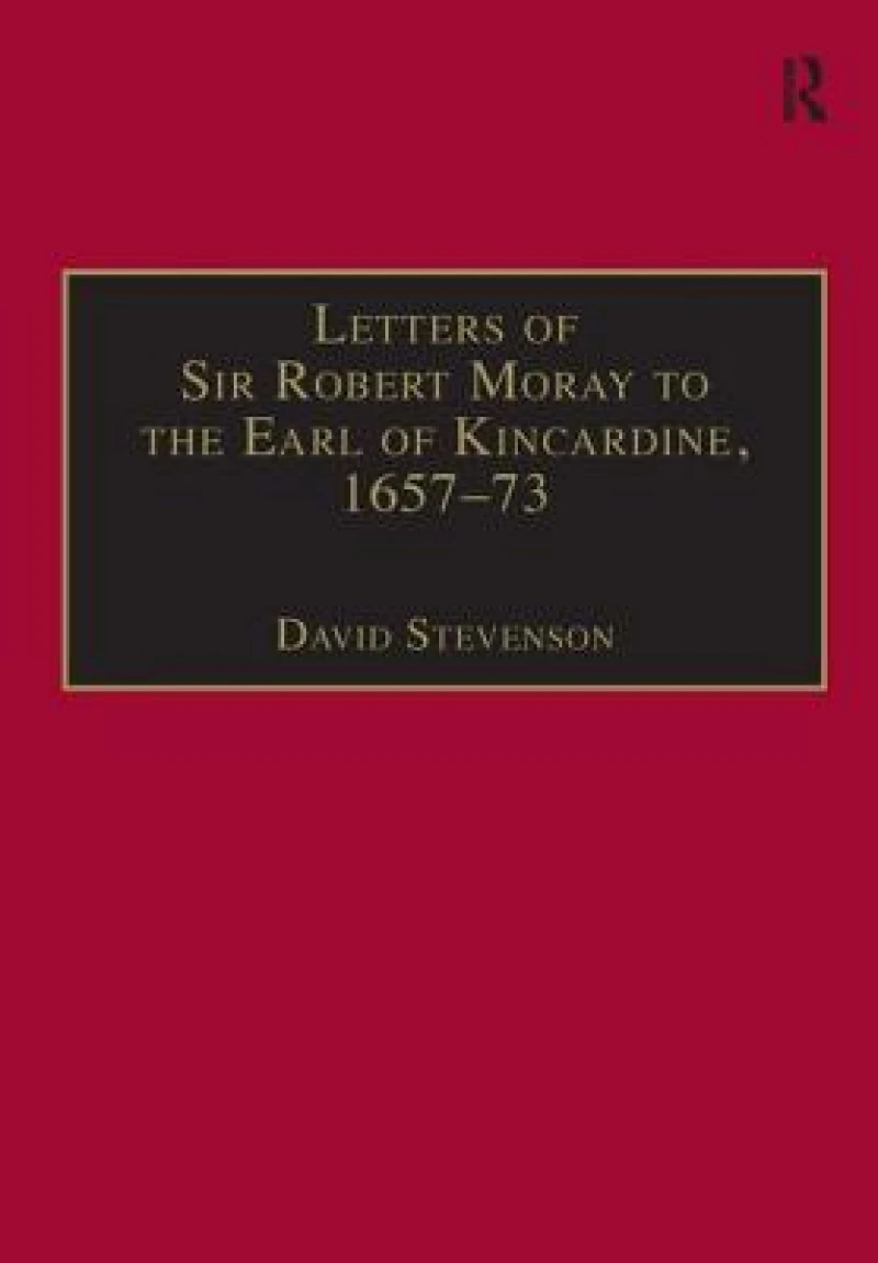 Letters of Sir Robert Moray to the Earl of Kincardine, 1657–73