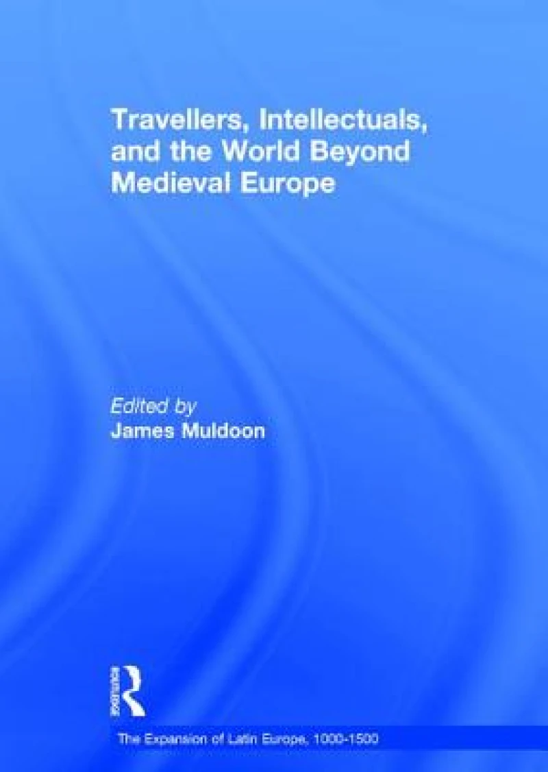 Travellers, Intellectuals, and the World Beyond Medieval Europe