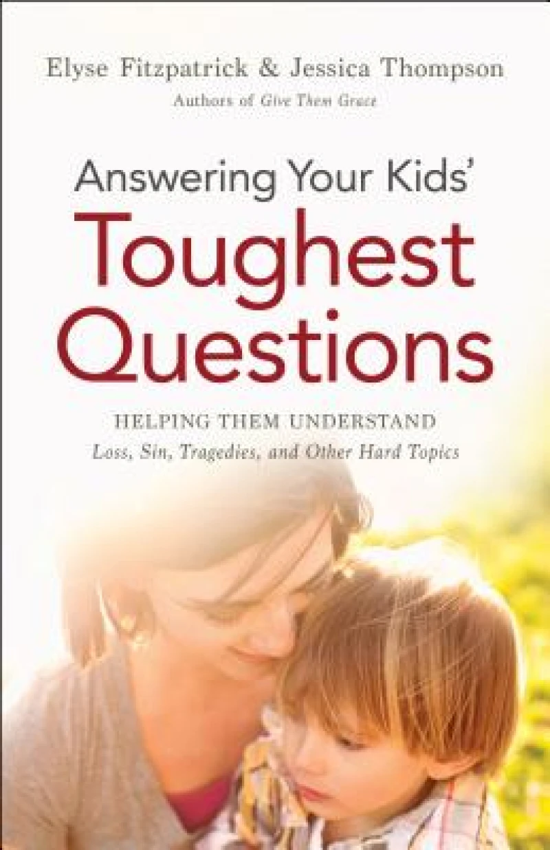 Answering Your Kids` Toughest Questions – Helping Them Understand Loss, Sin, Tragedies, and Other Hard Topics