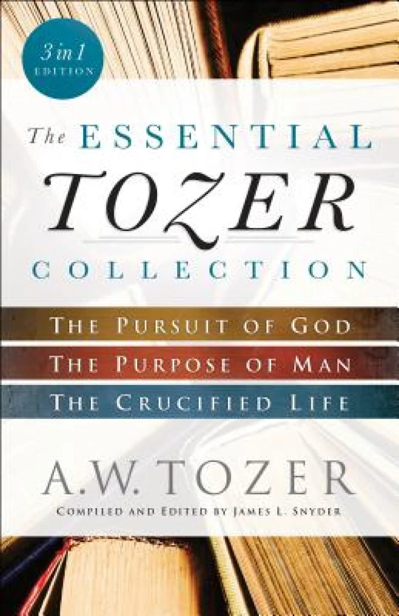 The Essential Tozer Collection – The Pursuit of God, The Purpose of Man, and The Crucified Life