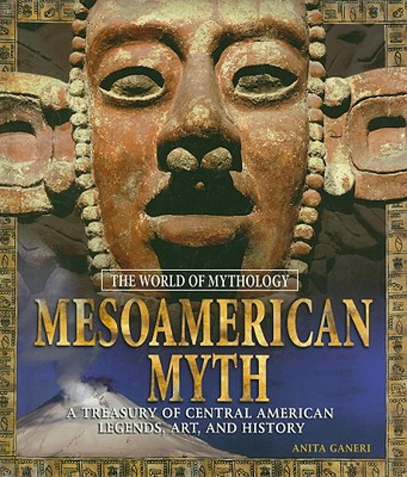 Mesoamerican Myth: A Treasury of Central American Legends, Art, and History