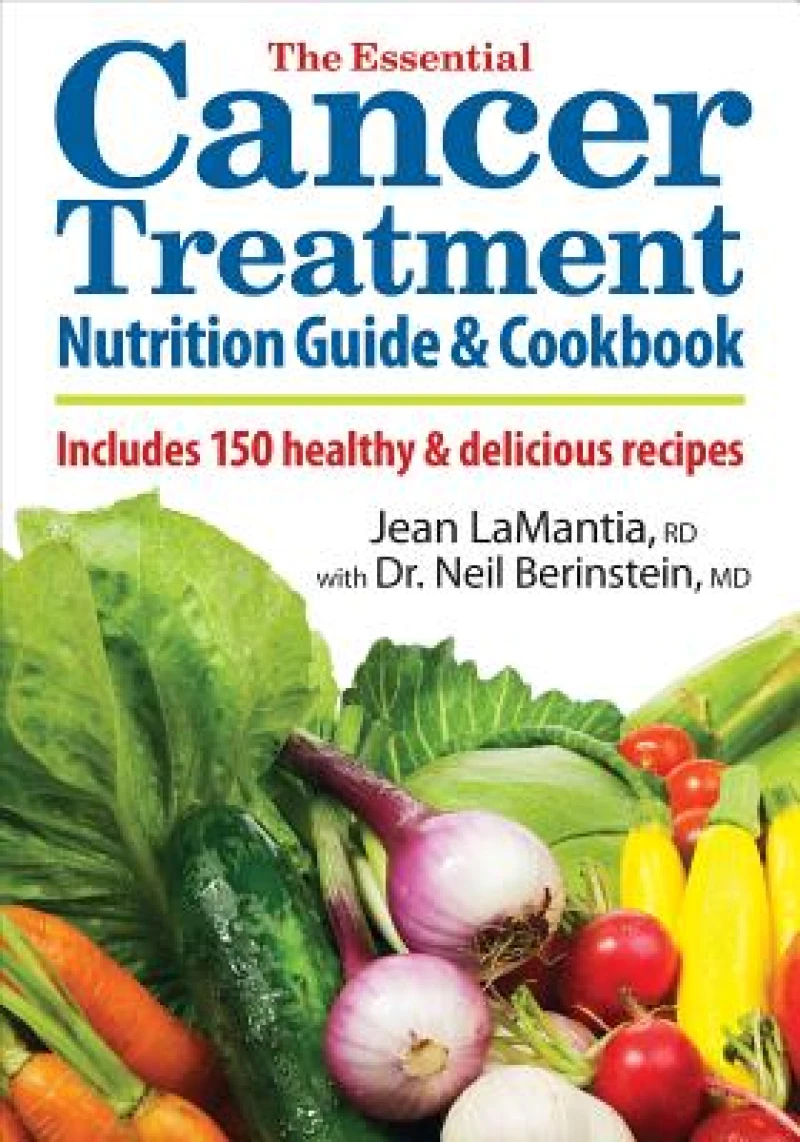 The Essential Cancer Treatment Nutrition Guide and Cookbook