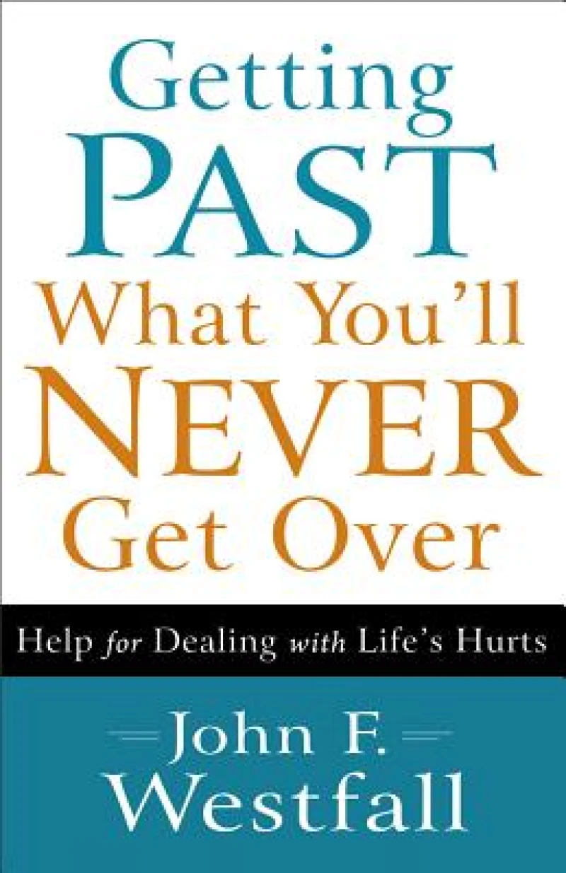 Getting Past What You`ll Never Get Over – Help for Dealing with Life`s Hurts