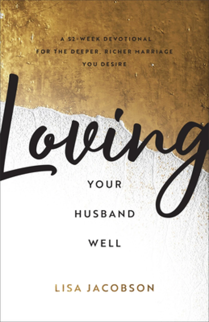 Loving Your Husband Well – A 52–Week Devotional for the Deeper, Richer Marriage You Desire