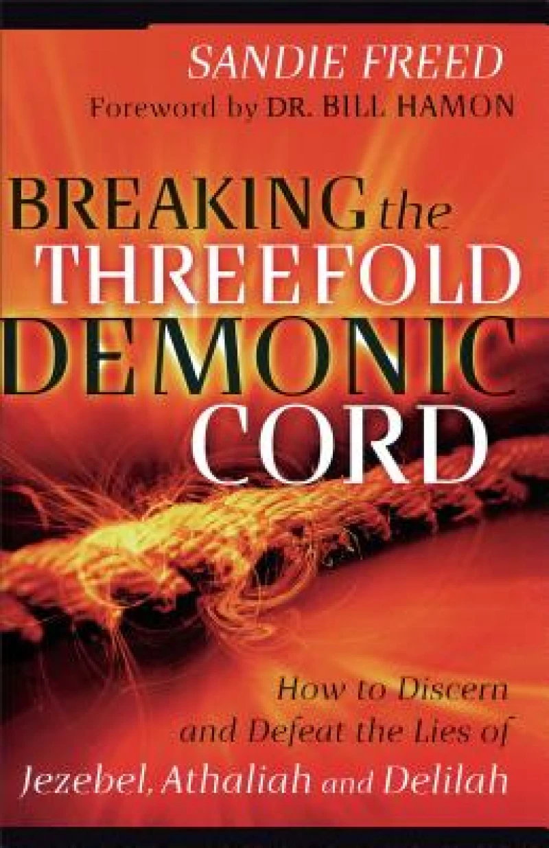 Breaking the Threefold Demonic Cord – How to Discern and Defeat the Lies of Jezebel, Athaliah and Delilah
