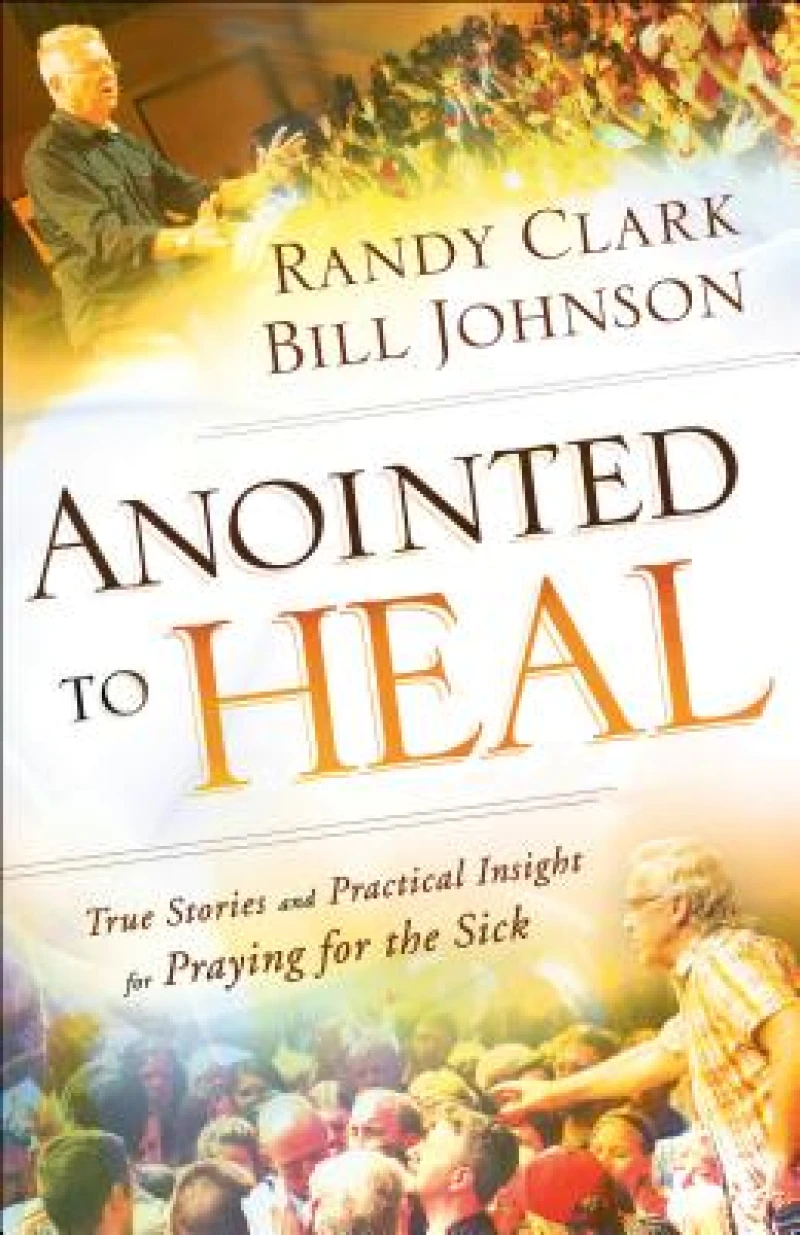 Anointed to Heal – True Stories and Practical Insight for Praying for the Sick