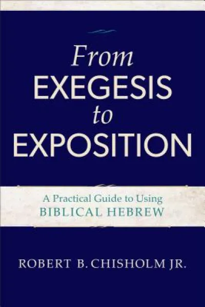 From Exegesis to Exposition – A Practical Guide to Using Biblical Hebrew