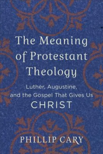 The Meaning of Protestant Theology – Luther, Augustine, and the Gospel That Gives Us Christ