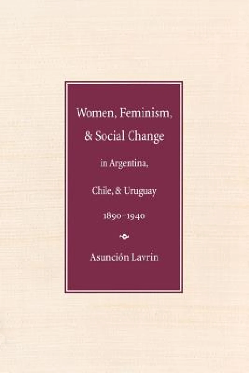 Women, Feminism, and Social Change in Argentina, Chile, and Uruguay, 1890–1940