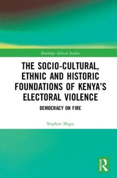 The Socio-Cultural, Ethnic and Historic Foundations of Kenya’s Electoral Violence