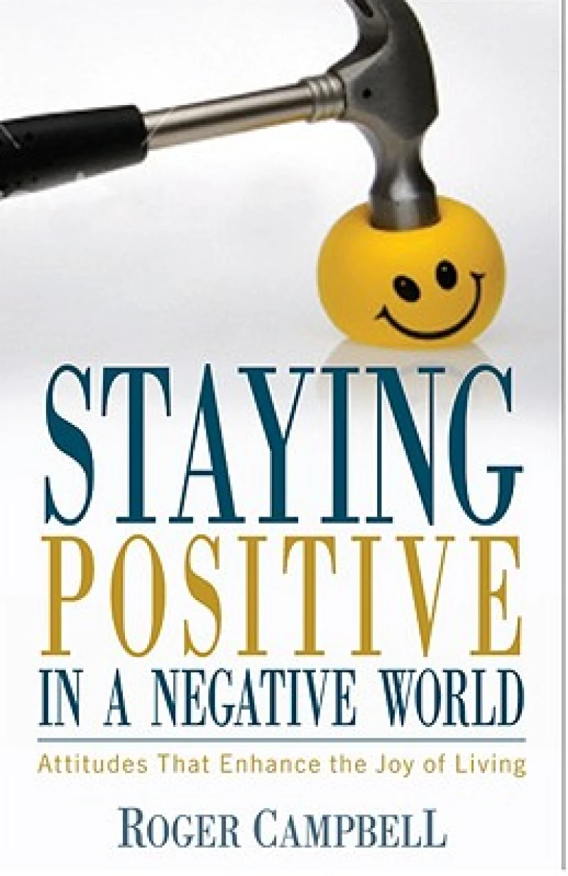 Staying Positive in a Negative World - Attitudes That Enhance the Joy of Living