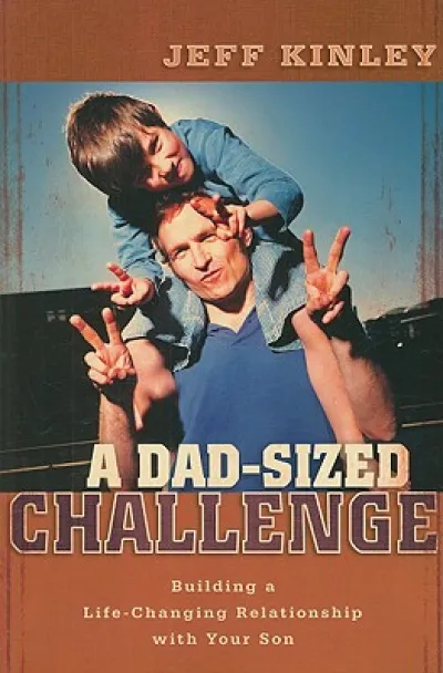 A Dad–Sized Challenge – Building a Life–Changing Relationship with Your Son