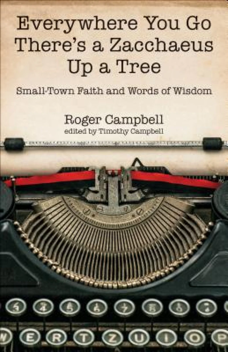 Everywhere You Go There's a Zacchaeus Up a Tree – Small–Town Faith and Words of Wisdom from Roger Campbell's Newspaper Columns