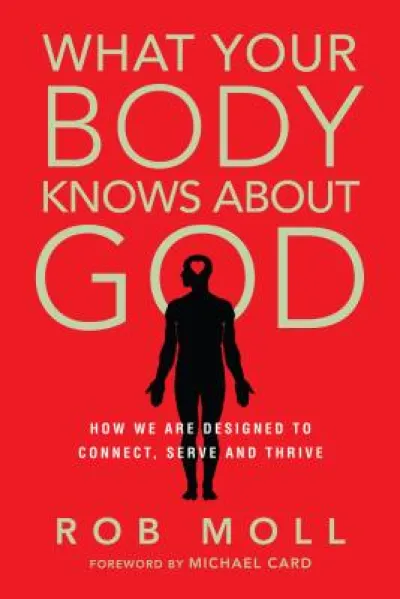 What Your Body Knows About God – How We Are Designed to Connect, Serve and Thrive