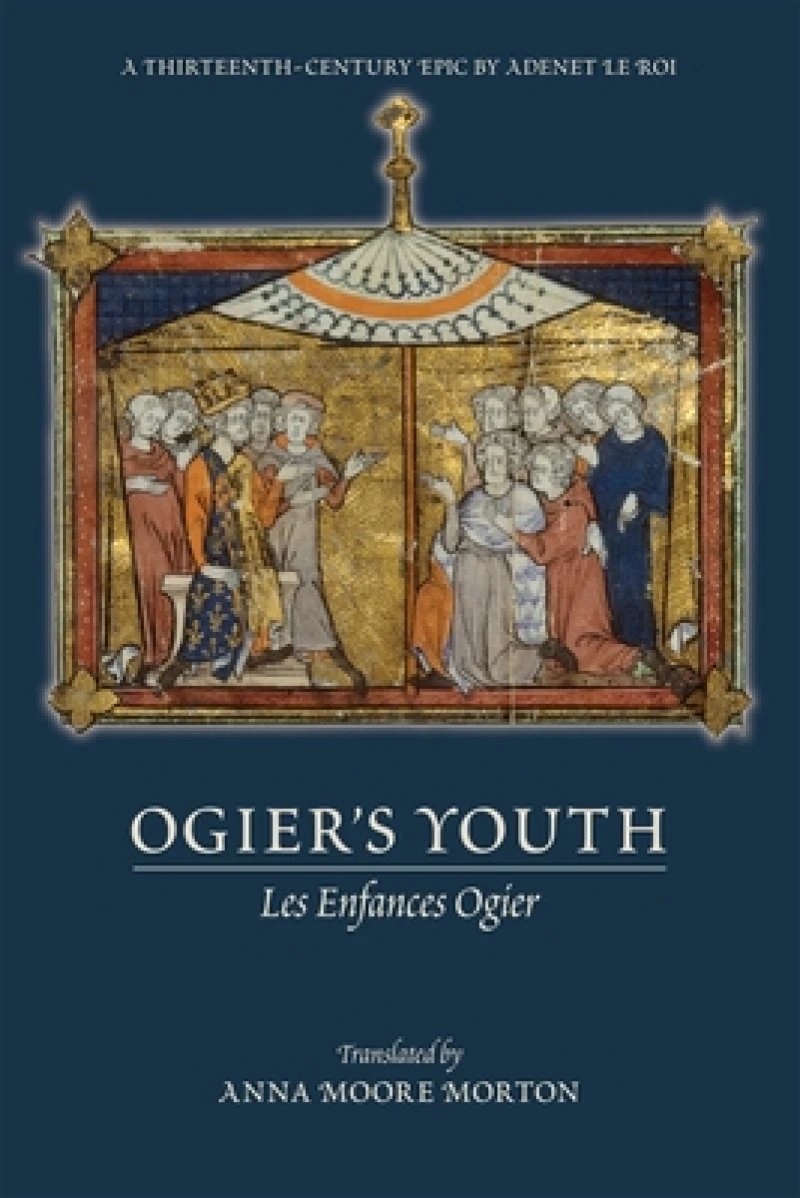 Ogier`s Youth (Les Enfances Ogier) – A Thirteenth–Century Epic by Adenet le Roi