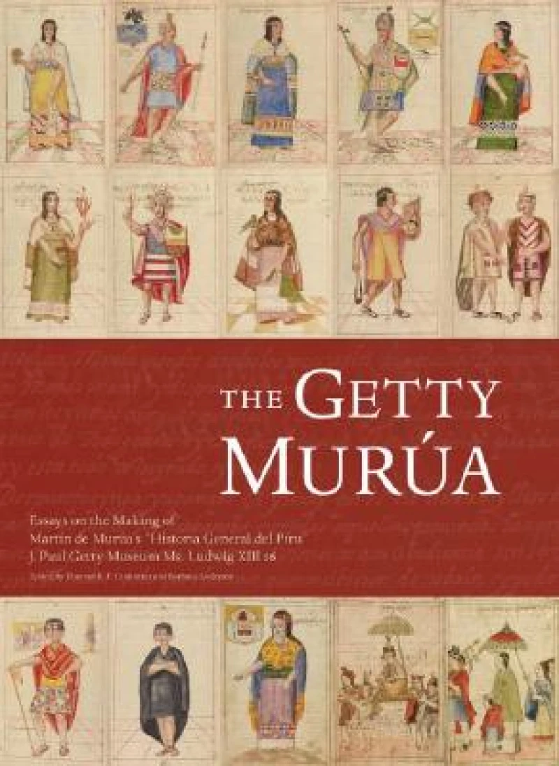 The Getty Murua – Essays on the Making of Martin De Murua's 'Historia General Del Piru' J.Paul Getty Museum MS. Ludwig XIII 16