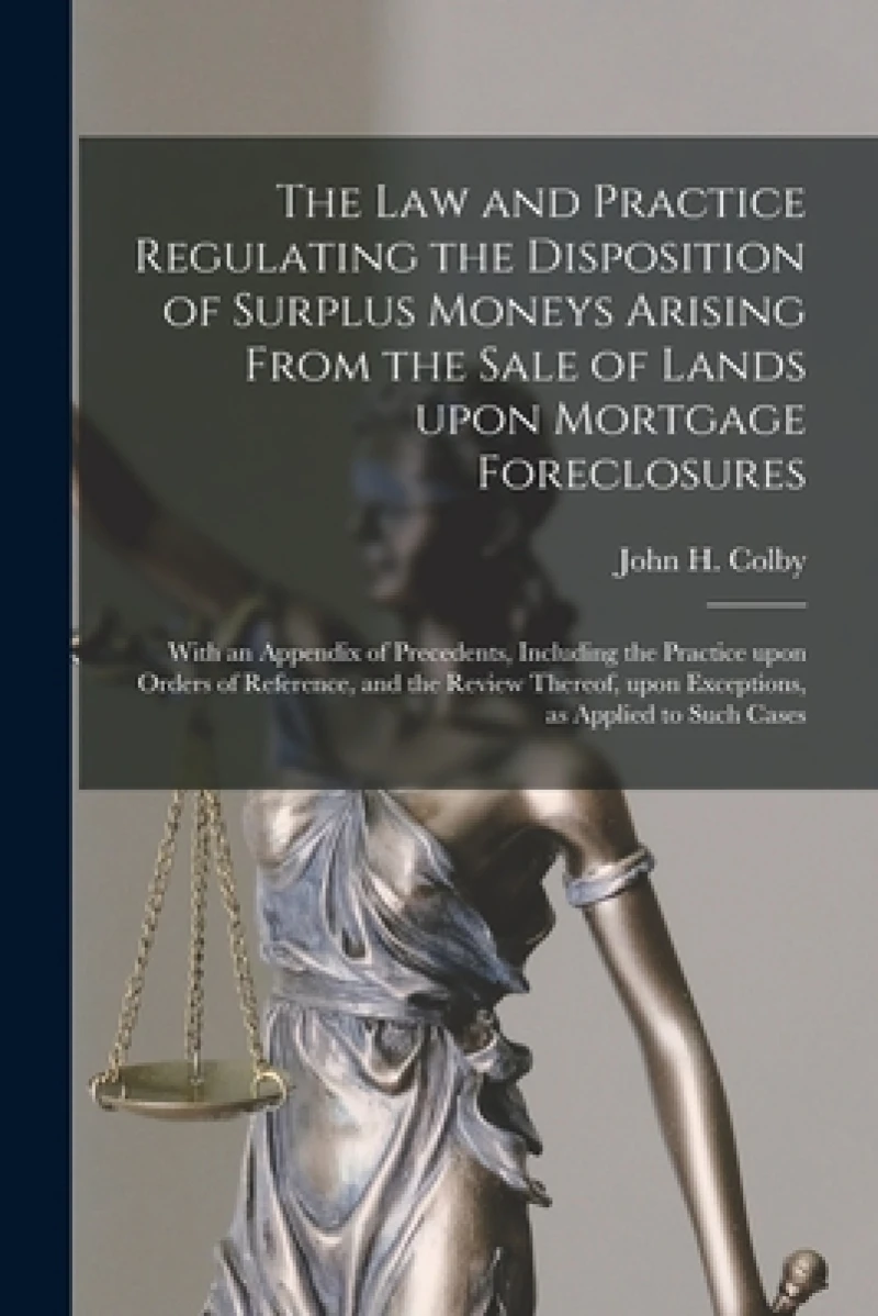 The Law and Practice Regulating the Disposition of Surplus Moneys Arising From the Sale of Lands Upon Mortgage Foreclosures