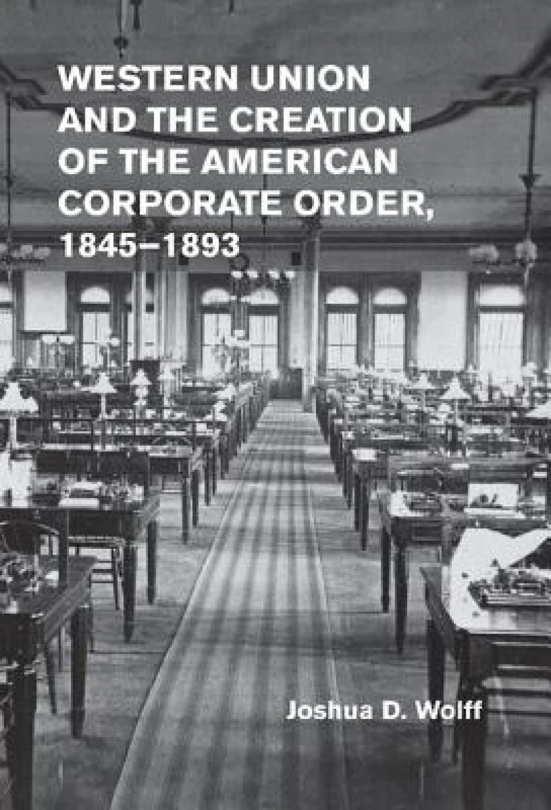 Western Union and the Creation of the American Corporate Order, 1845–1893