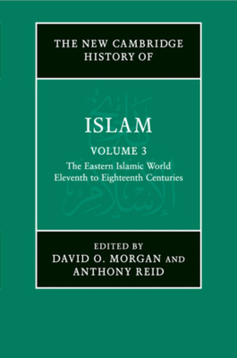 The New Cambridge History of Islam: Volume 3, The Eastern Islamic World, Eleventh to Eighteenth Centuries