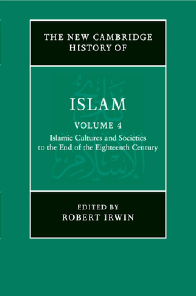 The New Cambridge History of Islam: Volume 4, Islamic Cultures and Societies to the End of the Eighteenth Century