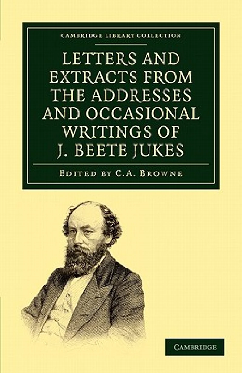 Letters and Extracts from the Addresses and Occasional Writings of J. Beete Jukes, M.A., F.R.S., F.G.S.