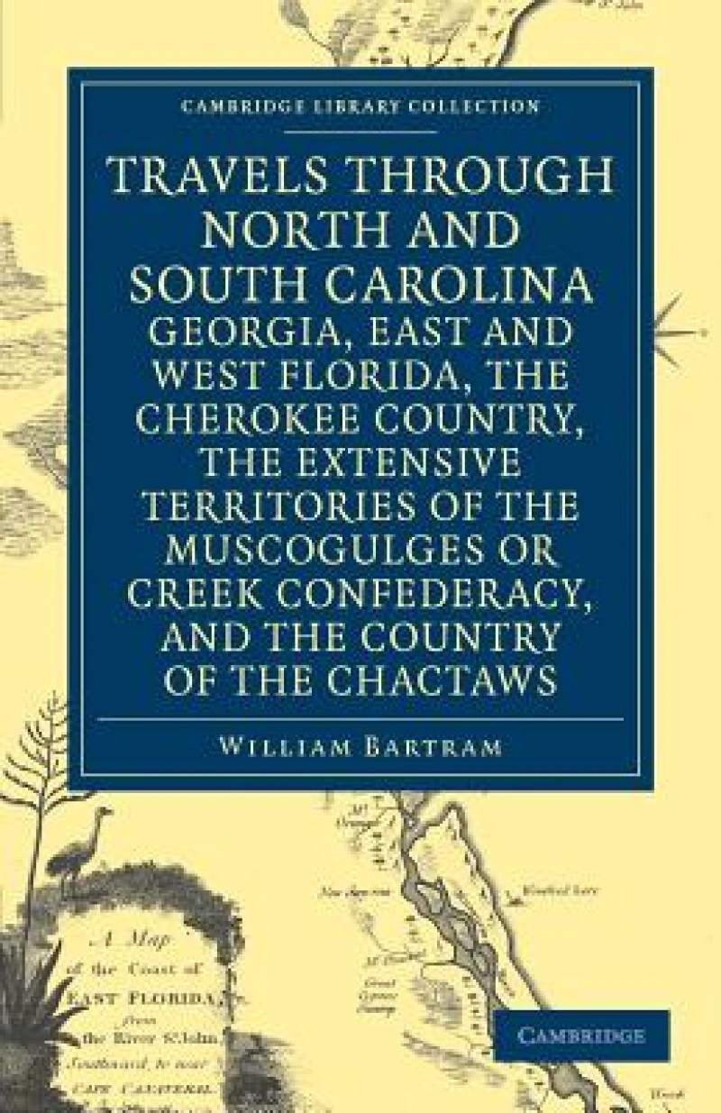 Travels through North and South Carolina, Georgia, East and West Florida, the Cherokee Country, the Extensive Territories of the Muscogulges or Creek Confederacy, and the Country of the Chactaws