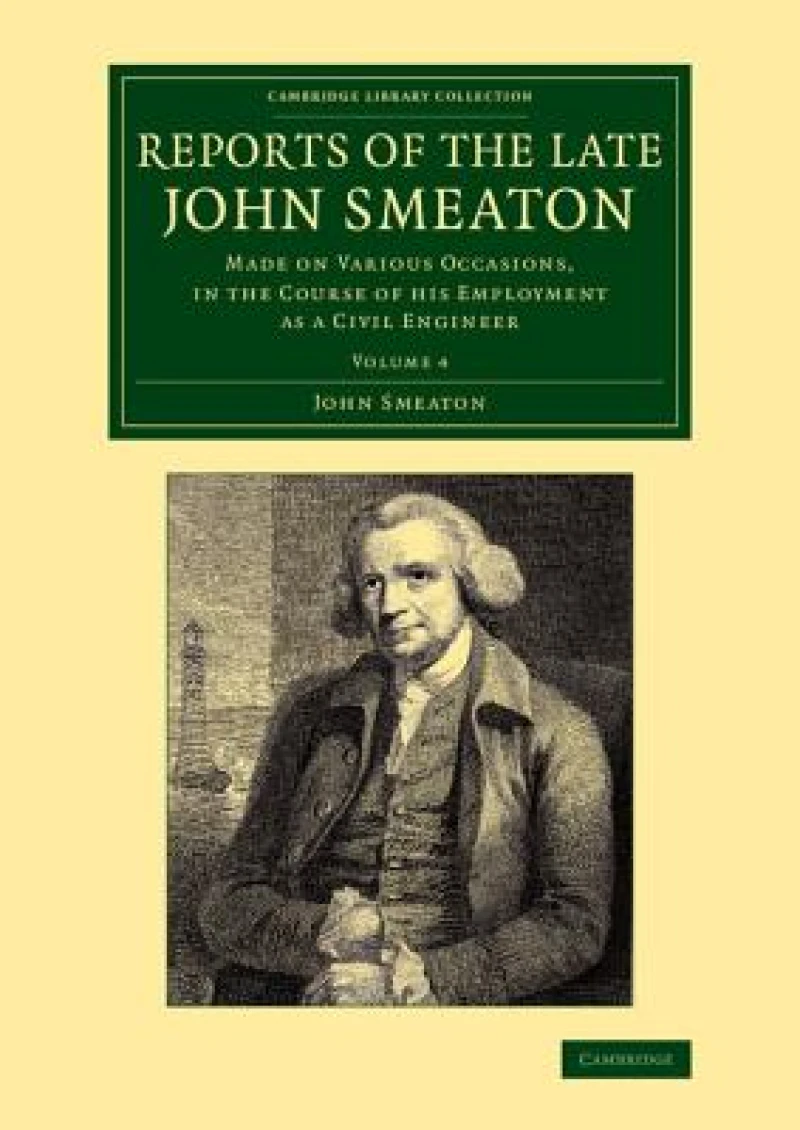 Reports of the Late John Smeaton: Volume 4, Miscellaneous Papers, Comprising his Communications to the Royal Society, Printed in the Philosophical Transactions