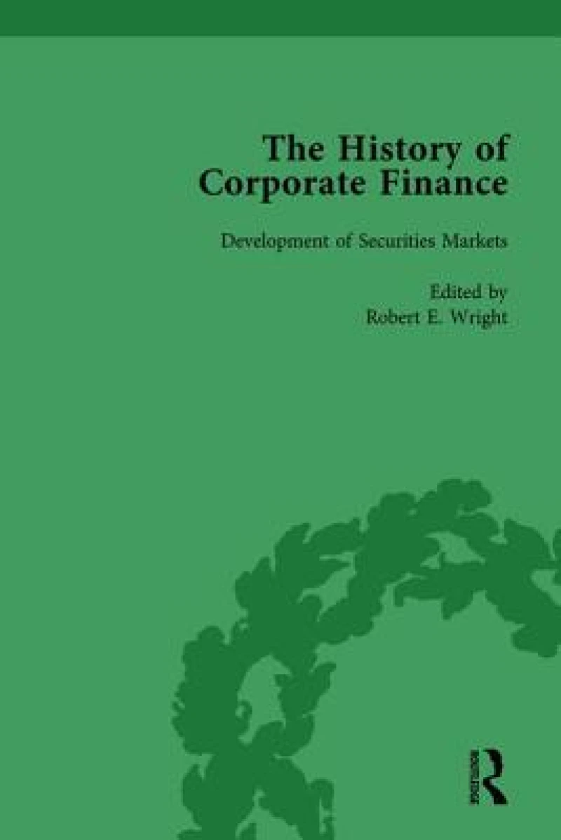 The History of Corporate Finance: Developments of Anglo-American Securities Markets, Financial Practices, Theories and Laws Vol 1