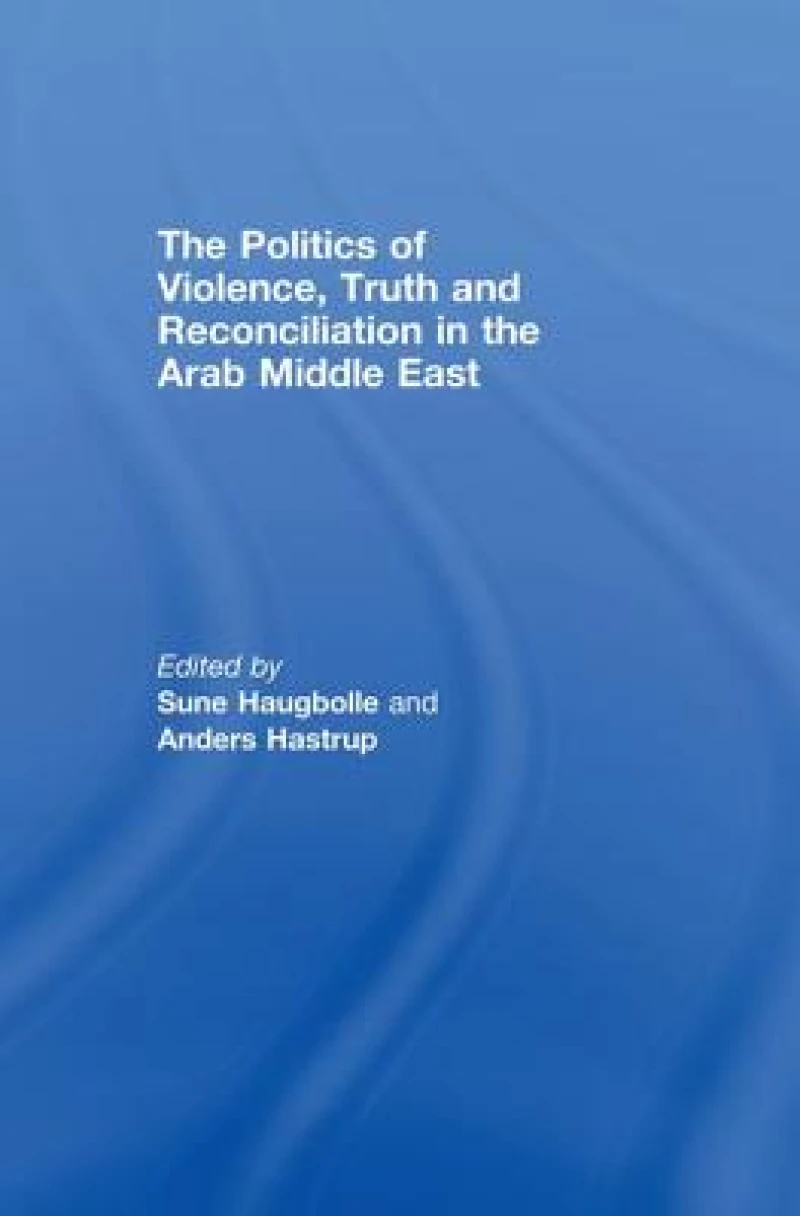 The Politics of Violence, Truth and Reconciliation in the Arab Middle East