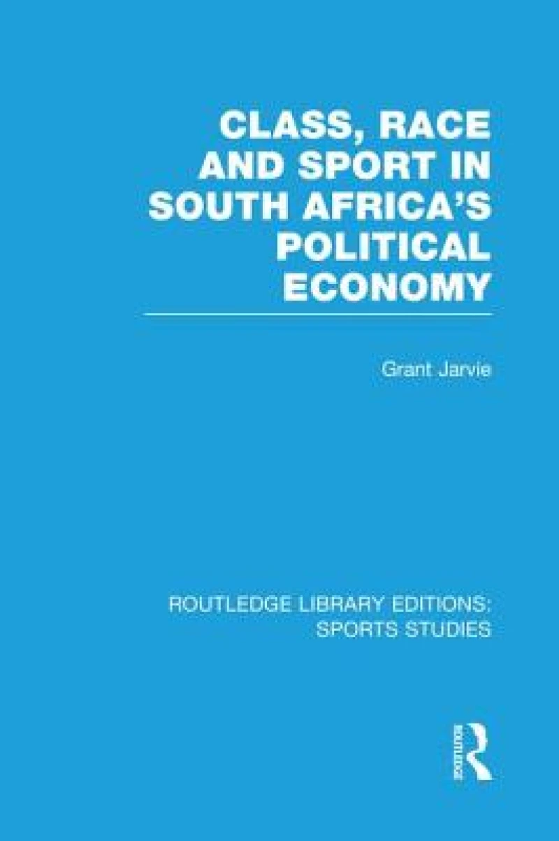 Class, Race and Sport in South Africa’s Political Economy (RLE Sports Studies)