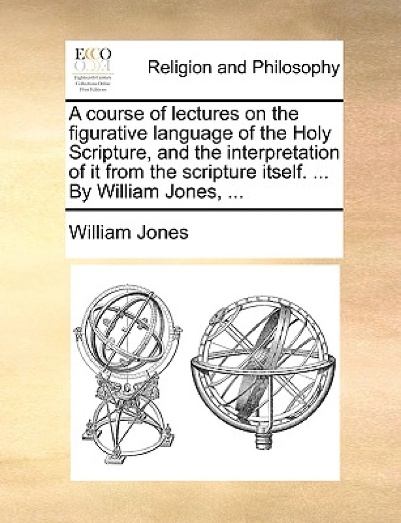 A course of lectures on the figurative language of the Holy Scripture, and the interpretation of it from the scripture itself. ... By William Jones, ...